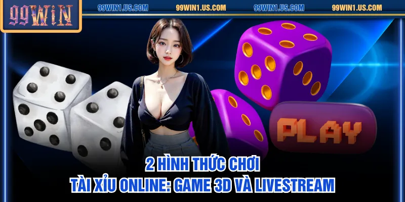 2 hình thức chơi Tài Xỉu online: game 3D và livestream