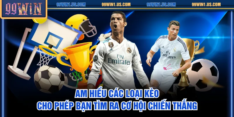 Am hiểu các loại kèo cho phép bạn tìm ra cơ hội chiến thắng