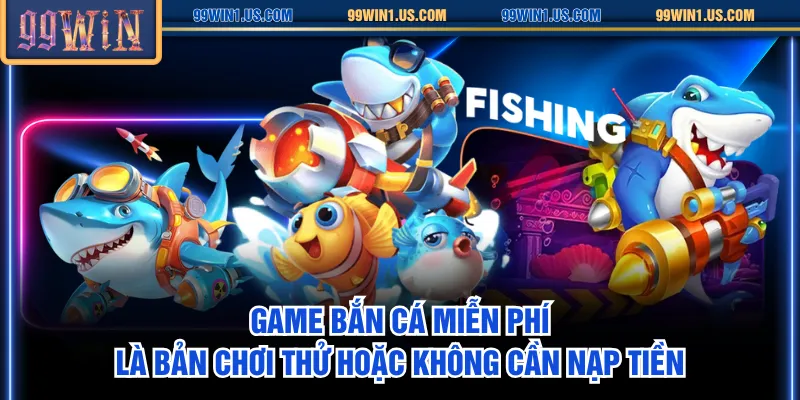 Game bắn cá miễn phí là bản chơi thử hoặc không cần nạp tiền