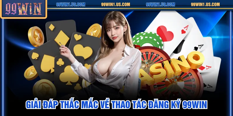 Giải đáp thắc mắc về thao tác đăng ký 99WIN