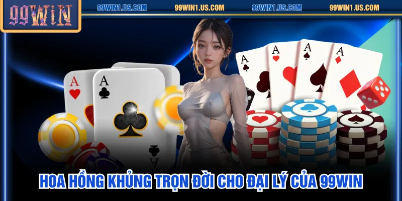 Hoa hồng khủng trọn đời cho đại lý của 99WIN
