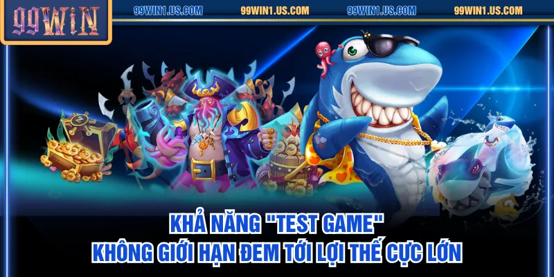 Khả năng "test game" không giới hạn đem tới lợi thế cực lớn