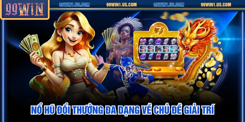 Nổ hũ đổi thưởng đa dạng về chủ đề giải trí