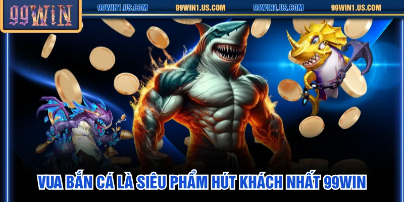 Vua Bắn Cá là siêu phẩm hút khách nhất 99WIN